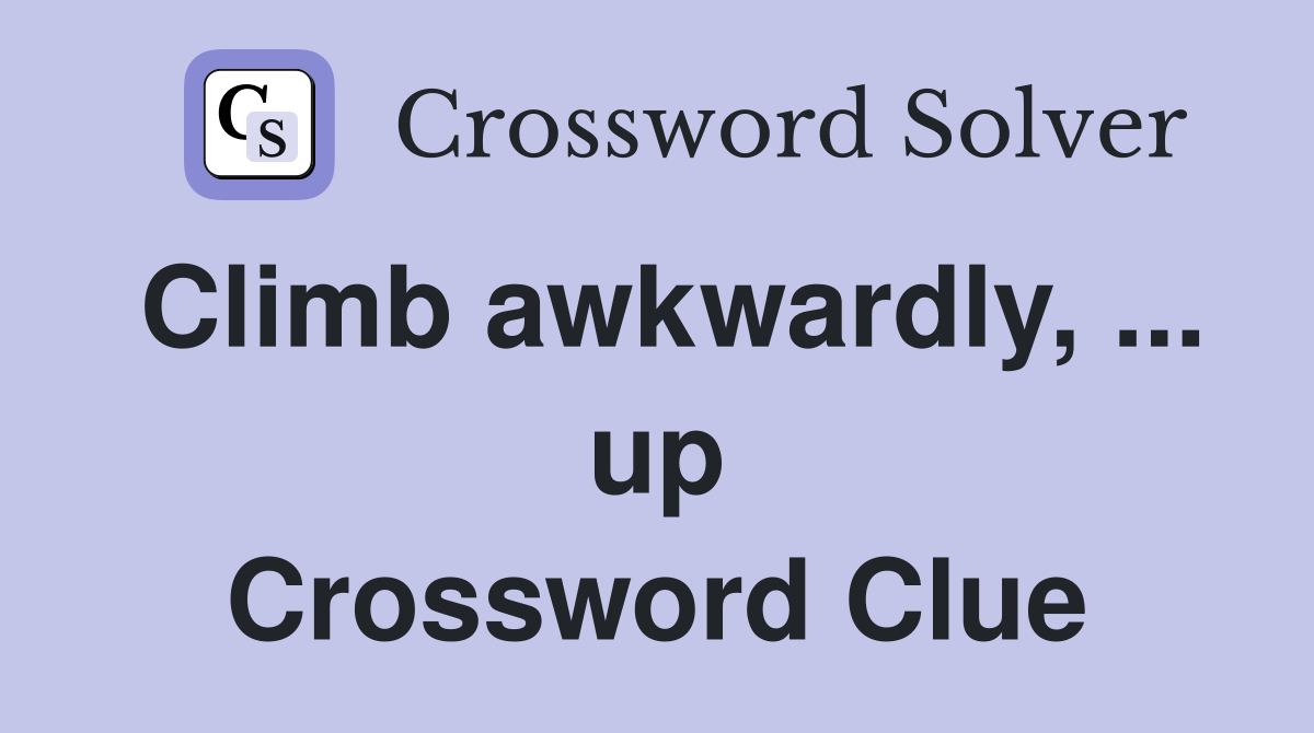 Climb awkwardly up Crossword Clue Answers Crossword Solver